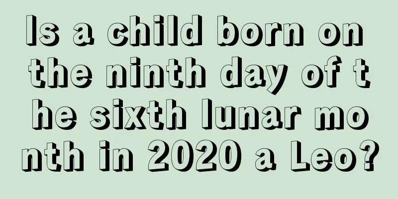 Is a child born on the ninth day of the sixth lunar month in 2020 a Leo?