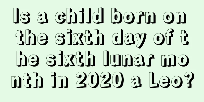 Is a child born on the sixth day of the sixth lunar month in 2020 a Leo?