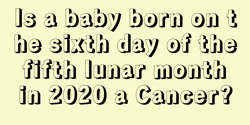 Is a baby born on the sixth day of the fifth lunar month in 2020 a Cancer?