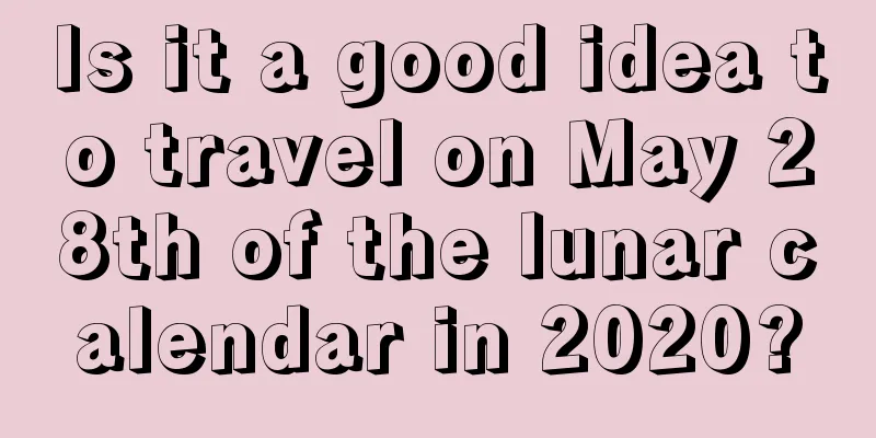 Is it a good idea to travel on May 28th of the lunar calendar in 2020?