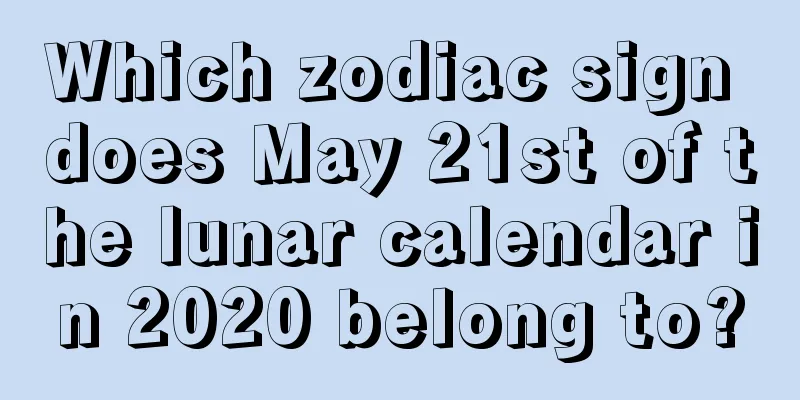 Which zodiac sign does May 21st of the lunar calendar in 2020 belong to?