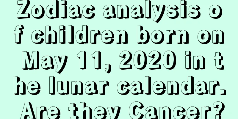 Zodiac analysis of children born on May 11, 2020 in the lunar calendar. Are they Cancer?