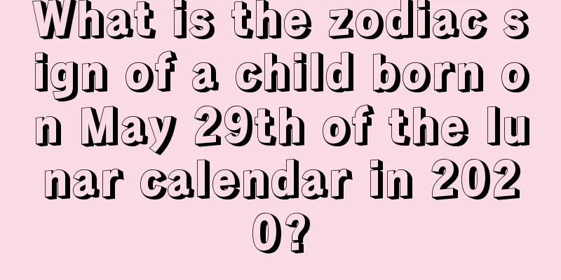 What is the zodiac sign of a child born on May 29th of the lunar calendar in 2020?