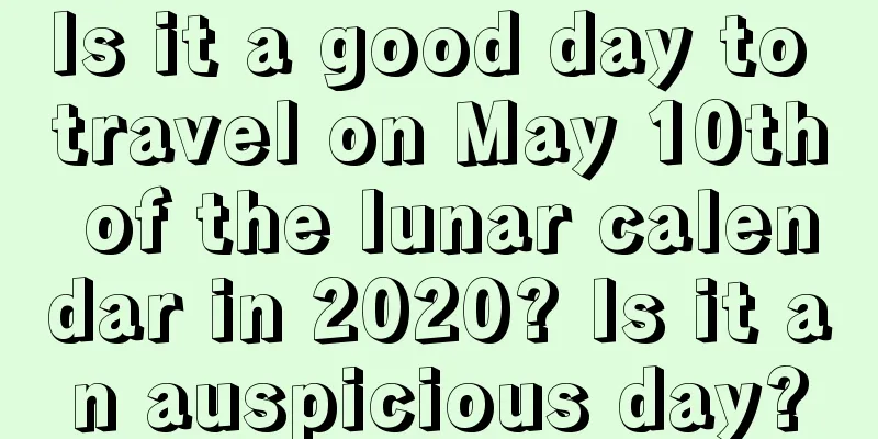 Is it a good day to travel on May 10th of the lunar calendar in 2020? Is it an auspicious day?