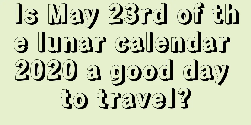 Is May 23rd of the lunar calendar 2020 a good day to travel?
