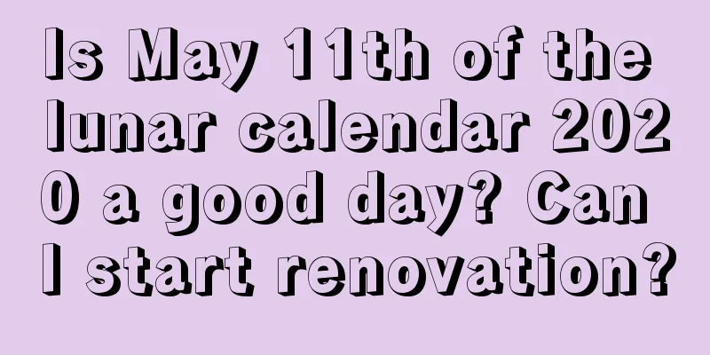 Is May 11th of the lunar calendar 2020 a good day? Can I start renovation?