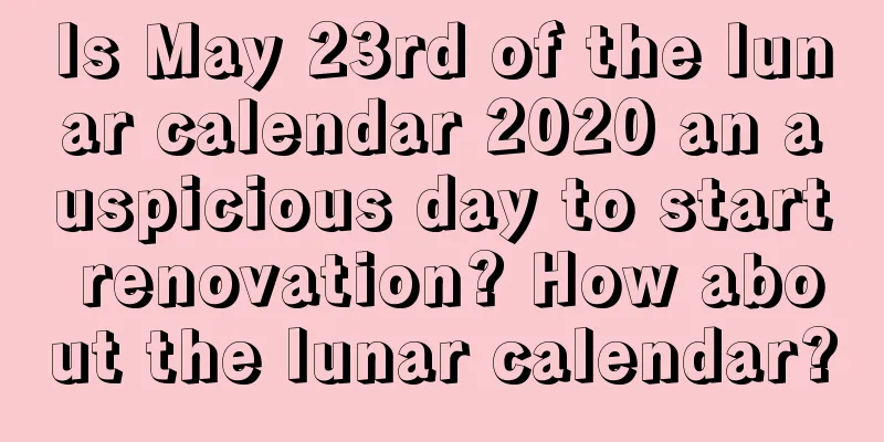 Is May 23rd of the lunar calendar 2020 an auspicious day to start renovation? How about the lunar calendar?