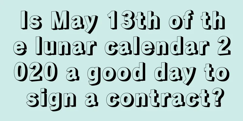 Is May 13th of the lunar calendar 2020 a good day to sign a contract?