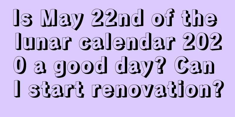 Is May 22nd of the lunar calendar 2020 a good day? Can I start renovation?