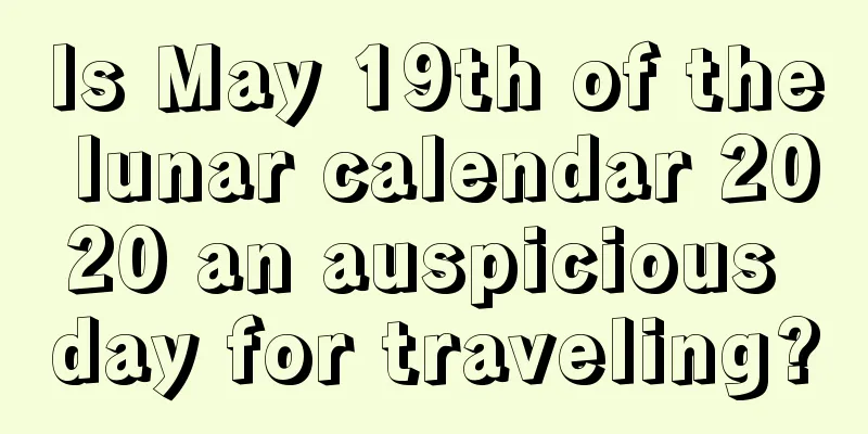 Is May 19th of the lunar calendar 2020 an auspicious day for traveling?