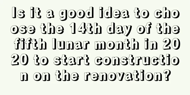 Is it a good idea to choose the 14th day of the fifth lunar month in 2020 to start construction on the renovation?