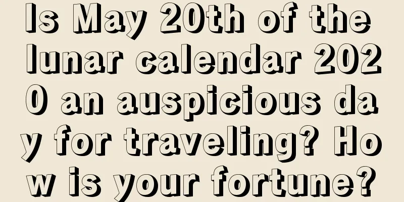 Is May 20th of the lunar calendar 2020 an auspicious day for traveling? How is your fortune?