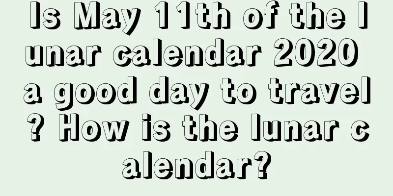 Is May 11th of the lunar calendar 2020 a good day to travel? How is the lunar calendar?