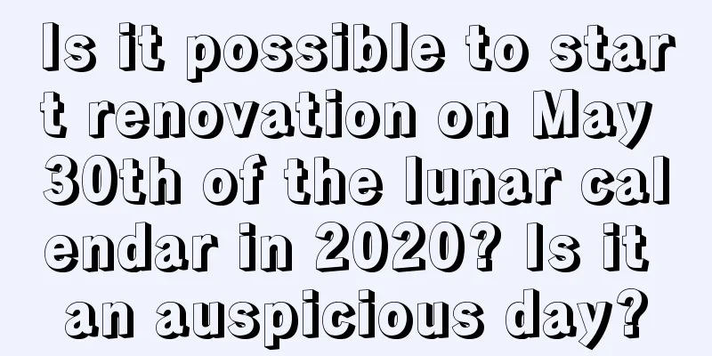 Is it possible to start renovation on May 30th of the lunar calendar in 2020? Is it an auspicious day?