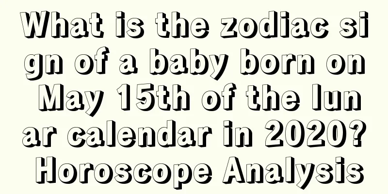 What is the zodiac sign of a baby born on May 15th of the lunar calendar in 2020? Horoscope Analysis