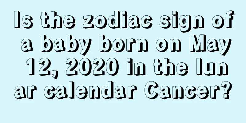 Is the zodiac sign of a baby born on May 12, 2020 in the lunar calendar Cancer?