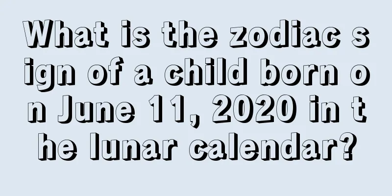 What is the zodiac sign of a child born on June 11, 2020 in the lunar calendar?