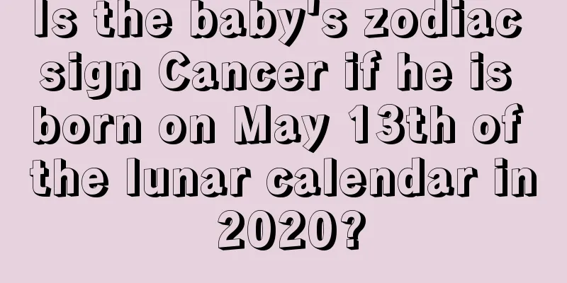 Is the baby's zodiac sign Cancer if he is born on May 13th of the lunar calendar in 2020?