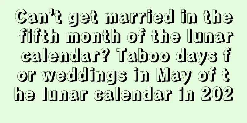 Can’t get married in the fifth month of the lunar calendar? Taboo days for weddings in May of the lunar calendar in 2020