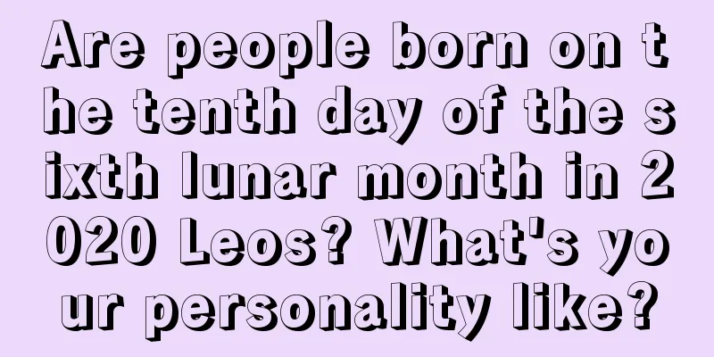 Are people born on the tenth day of the sixth lunar month in 2020 Leos? What's your personality like?