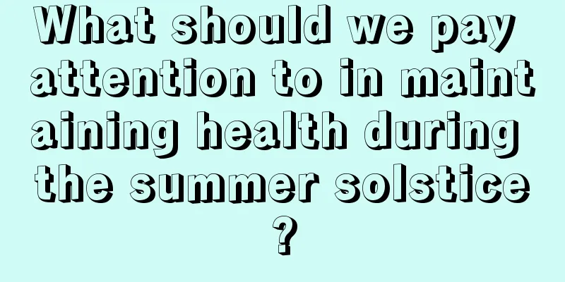 What should we pay attention to in maintaining health during the summer solstice?
