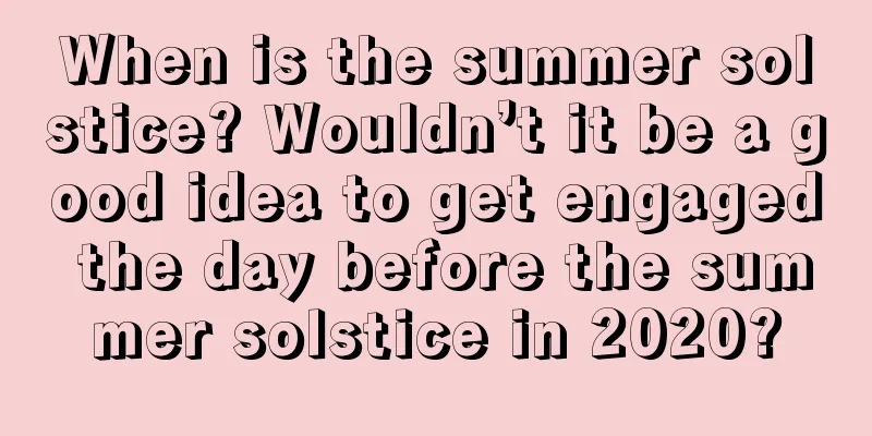 When is the summer solstice? Wouldn’t it be a good idea to get engaged the day before the summer solstice in 2020?