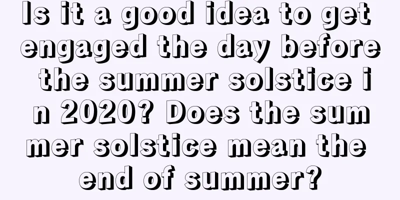 Is it a good idea to get engaged the day before the summer solstice in 2020? Does the summer solstice mean the end of summer?