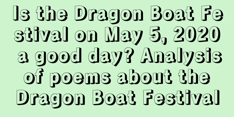 Is the Dragon Boat Festival on May 5, 2020 a good day? Analysis of poems about the Dragon Boat Festival