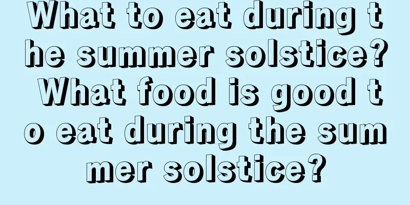 What to eat during the summer solstice? What food is good to eat during the summer solstice?