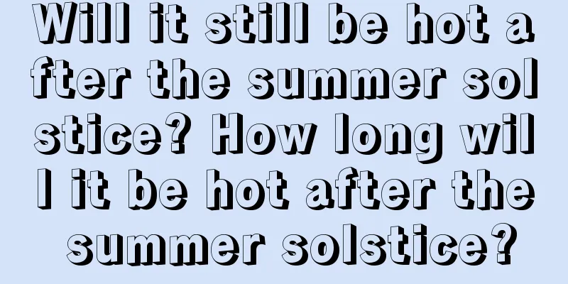 Will it still be hot after the summer solstice? How long will it be hot after the summer solstice?