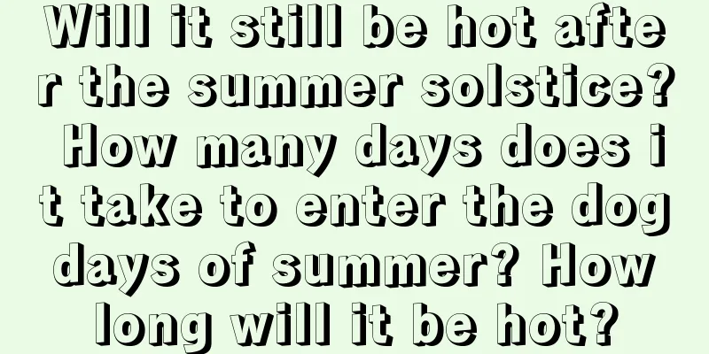 Will it still be hot after the summer solstice? How many days does it take to enter the dog days of summer? How long will it be hot?