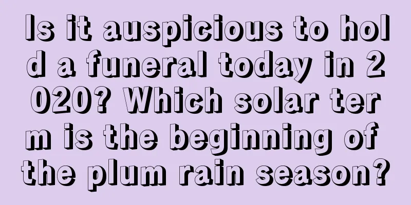 Is it auspicious to hold a funeral today in 2020? Which solar term is the beginning of the plum rain season?
