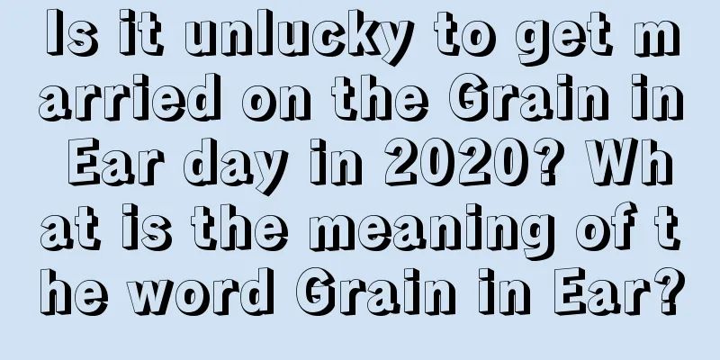 Is it unlucky to get married on the Grain in Ear day in 2020? What is the meaning of the word Grain in Ear?