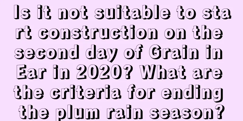 Is it not suitable to start construction on the second day of Grain in Ear in 2020? What are the criteria for ending the plum rain season?