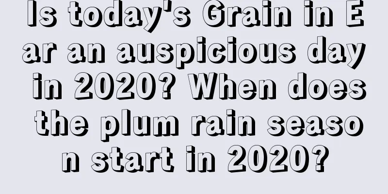 Is today's Grain in Ear an auspicious day in 2020? When does the plum rain season start in 2020?