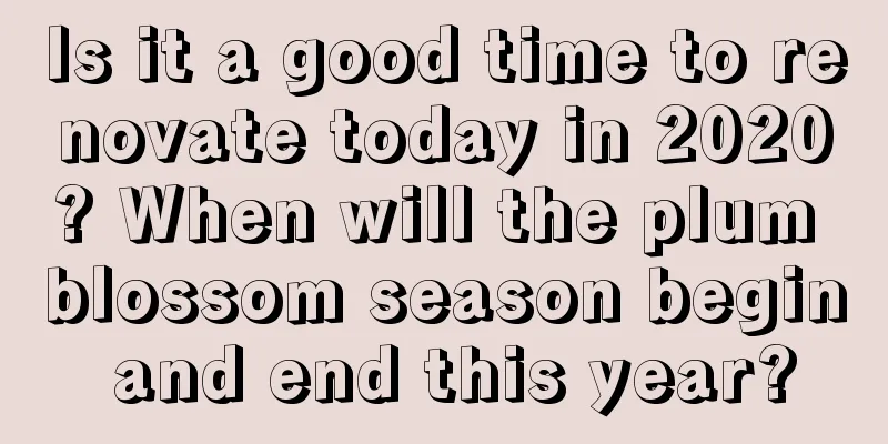 Is it a good time to renovate today in 2020? When will the plum blossom season begin and end this year?