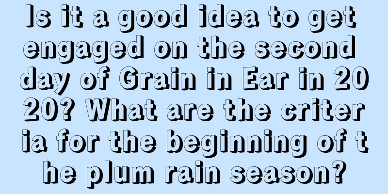 Is it a good idea to get engaged on the second day of Grain in Ear in 2020? What are the criteria for the beginning of the plum rain season?