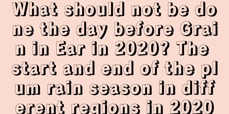 What should not be done the day before Grain in Ear in 2020? The start and end of the plum rain season in different regions in 2020