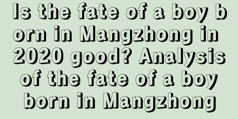Is the fate of a boy born in Mangzhong in 2020 good? Analysis of the fate of a boy born in Mangzhong