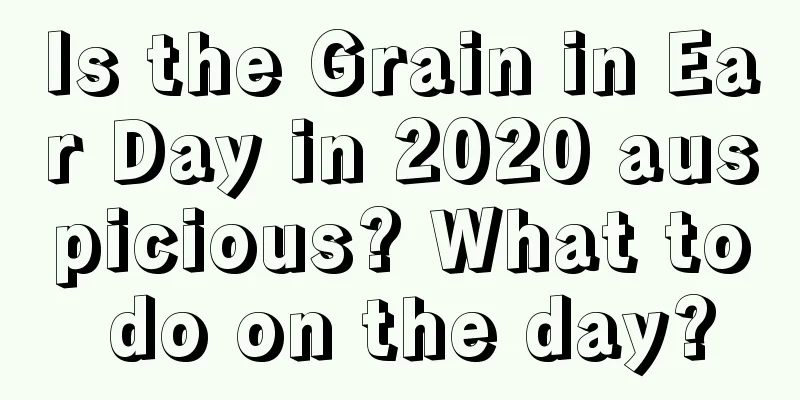 Is the Grain in Ear Day in 2020 auspicious? What to do on the day?