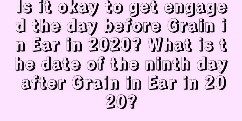 Is it okay to get engaged the day before Grain in Ear in 2020? What is the date of the ninth day after Grain in Ear in 2020?