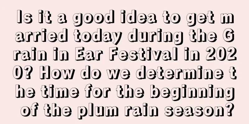 Is it a good idea to get married today during the Grain in Ear Festival in 2020? How do we determine the time for the beginning of the plum rain season?