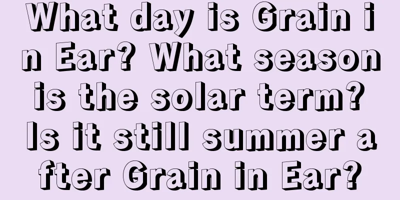 What day is Grain in Ear? What season is the solar term? Is it still summer after Grain in Ear?