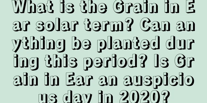 What is the Grain in Ear solar term? Can anything be planted during this period? Is Grain in Ear an auspicious day in 2020?