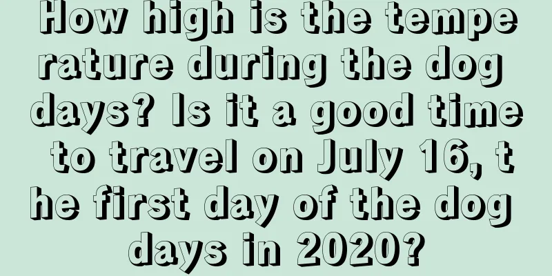 How high is the temperature during the dog days? Is it a good time to travel on July 16, the first day of the dog days in 2020?