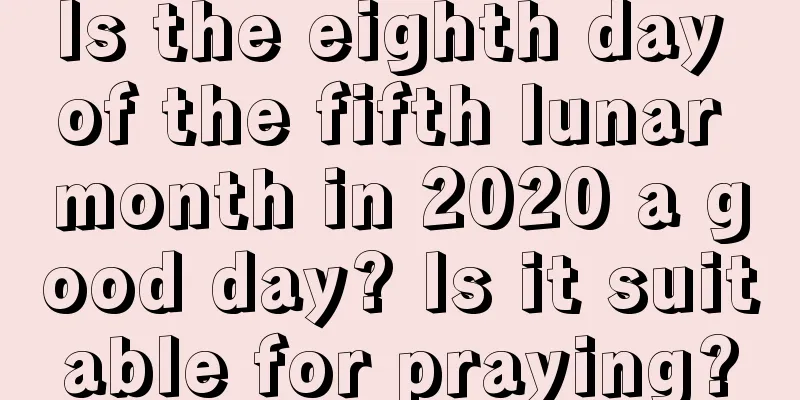 Is the eighth day of the fifth lunar month in 2020 a good day? Is it suitable for praying?
