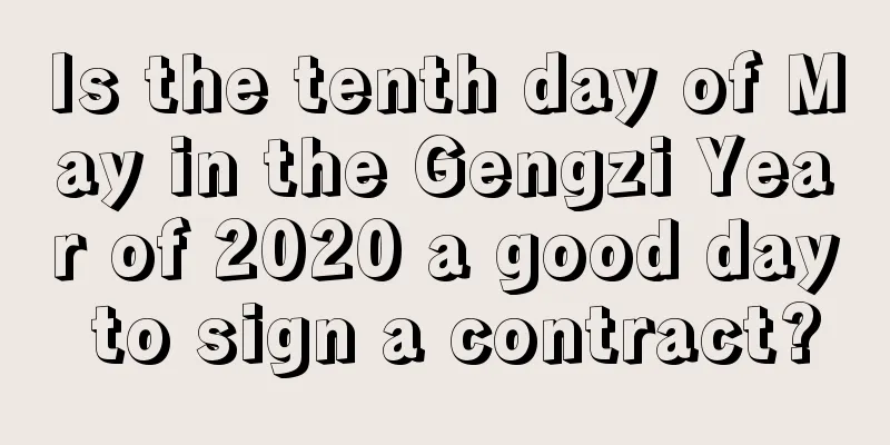 Is the tenth day of May in the Gengzi Year of 2020 a good day to sign a contract?
