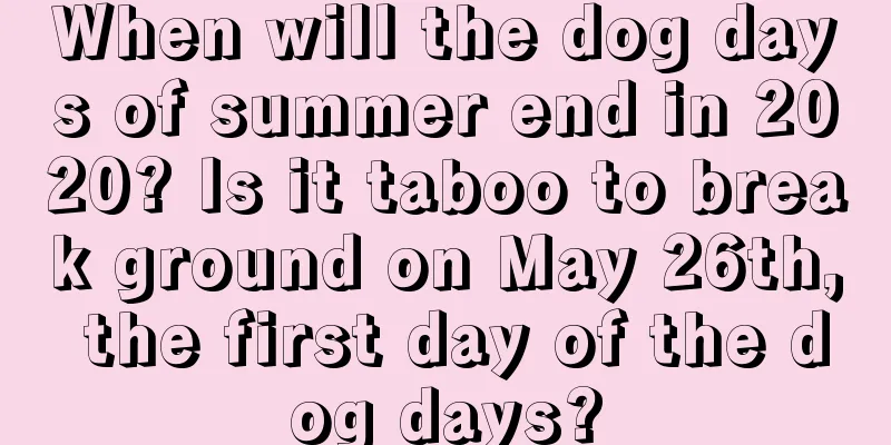 When will the dog days of summer end in 2020? Is it taboo to break ground on May 26th, the first day of the dog days?