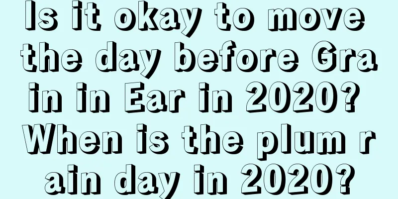 Is it okay to move the day before Grain in Ear in 2020? When is the plum rain day in 2020?