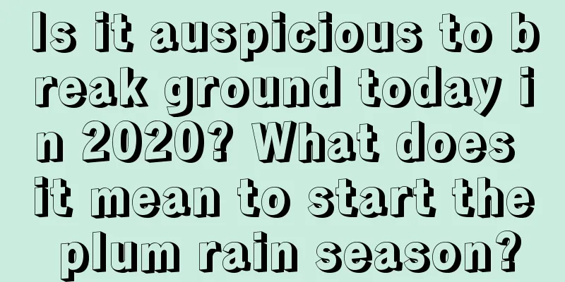 Is it auspicious to break ground today in 2020? What does it mean to start the plum rain season?